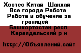 Хостес Китай (Шанхай) - Все города Работа » Работа и обучение за границей   . Башкортостан респ.,Караидельский р-н